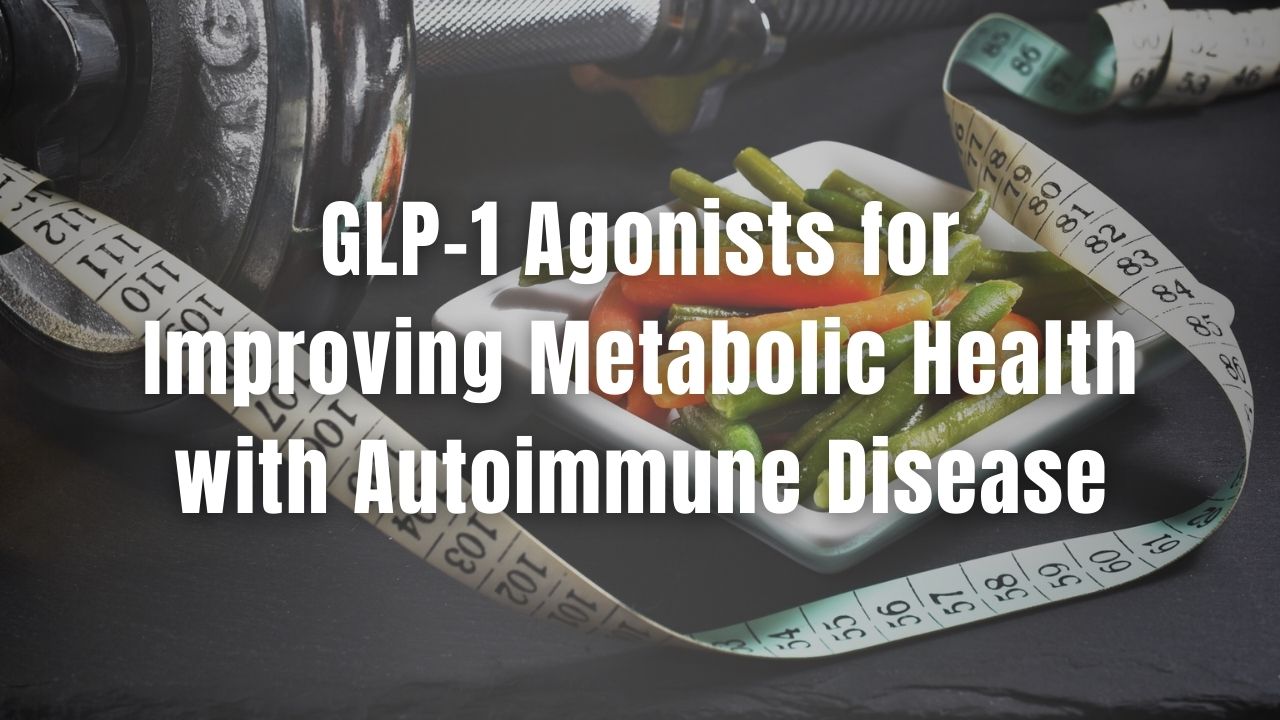 GLP-1 Agonists for Improving Metabolic Health with Autoimmune Disease