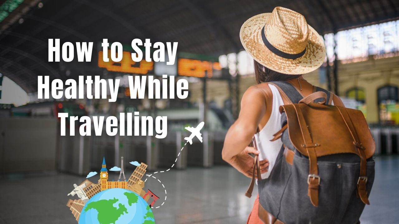 How to Stay Healthy While Travelling